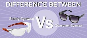Difference between Safety Eyewear and Consumer Eyewear